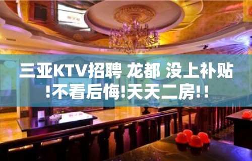 三亚KTV招聘 龙都 没上补贴!不看后悔!天天二房!！