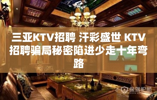 三亚KTV招聘 汗彩盛世 KTV招聘骗局秘密陷进少走十年弯路