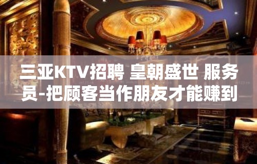 三亚KTV招聘 皇朝盛世 服务员-把顾客当作朋友才能赚到