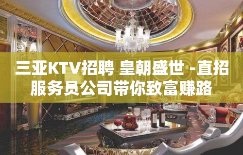 三亚KTV招聘 皇朝盛世 -直招服务员公司带你致富赚路