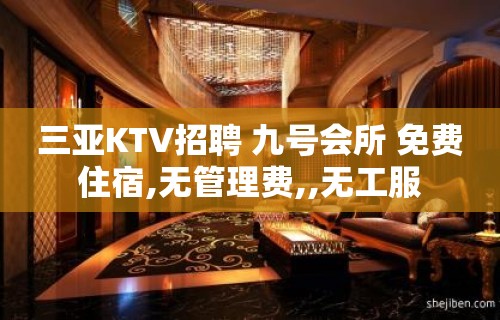 三亚KTV招聘 九号会所 免费住宿,无管理费,,无工服