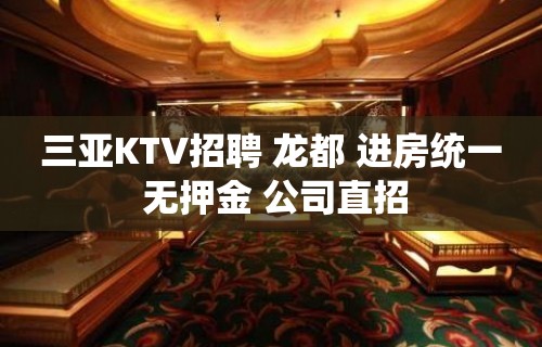 三亚KTV招聘 龙都 进房统一 无押金 公司直招