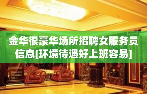 金华很豪华场所招聘女服务员信息[环境待遇好上班容易]