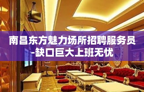 南昌东方魅力场所招聘服务员-缺口巨大上班无忧