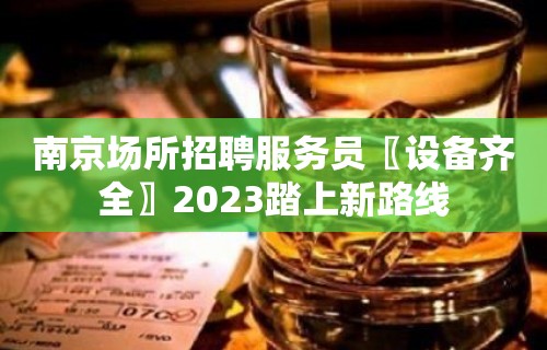 南京场所招聘服务员〖设备齐全〗2023踏上新路线