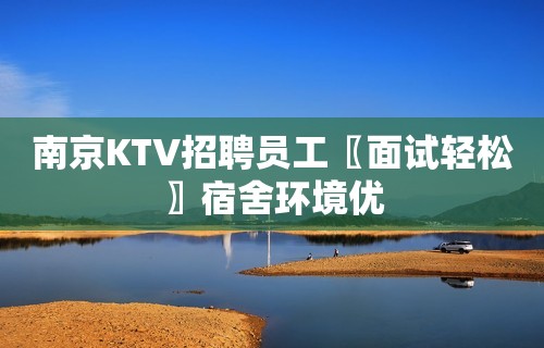 南京KTV招聘员工〖面试轻松〗宿舍环境优