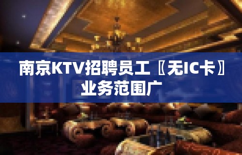 南京KTV招聘员工〖无IC卡〗业务范围广