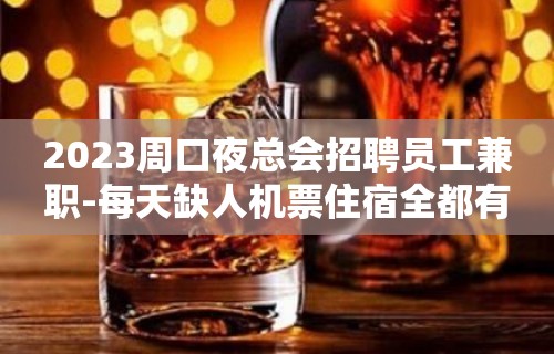 2023周口夜总会招聘员工兼职-每天缺人机票住宿全都有