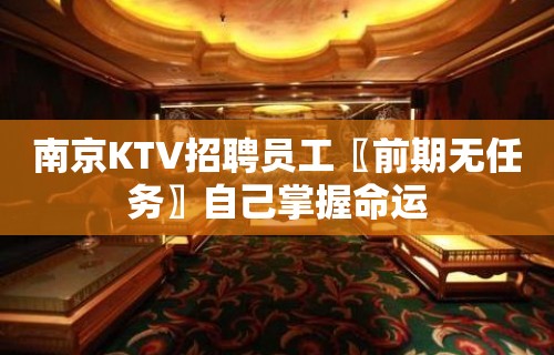 南京KTV招聘员工〖前期无任务〗自己掌握命运