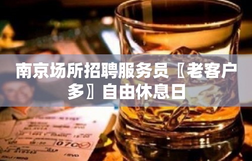 南京场所招聘服务员〖老客户多〗自由休息日