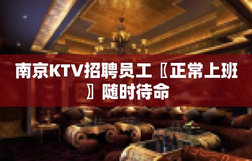 南京KTV招聘员工〖正常上班〗随时待命