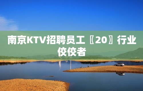 南京KTV招聘员工〖20〗行业佼佼者