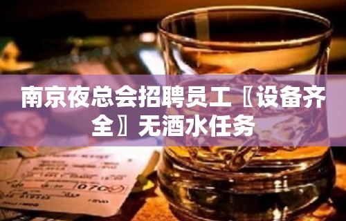 南京夜总会招聘员工〖设备齐全〗无酒水任务