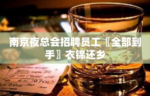 南京夜总会招聘员工〖全部到手〗衣锦还乡