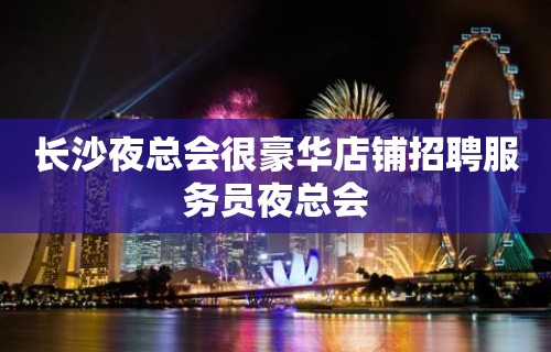 长沙夜总会很豪华店铺招聘服务员夜总会