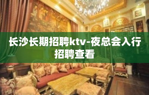 长沙长期招聘ktv-夜总会入行招聘查看