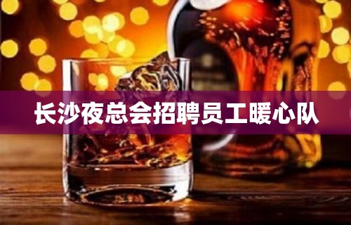 长沙夜总会招聘员工暖心队