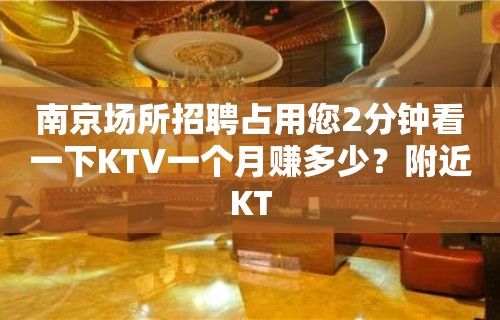 ﻿南京场所招聘占用您2分钟看一下KTV一个月赚多少？附近KT