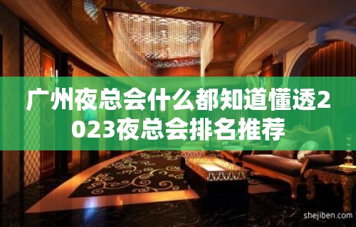 广州夜总会什么都知道懂透2023夜总会排名推荐