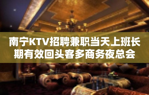 南宁KTV招聘兼职当天上班长期有效回头客多商务夜总会