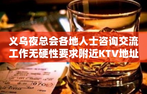 义乌夜总会各地人士咨询交流工作无硬性要求附近KTV地址