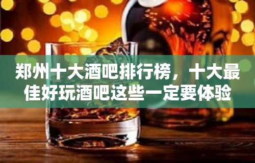 郑州十大酒吧排行榜，十大最佳好玩酒吧这些一定要体验