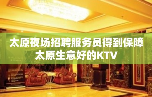 太原夜场招聘服务员得到保障太原生意好的KTV