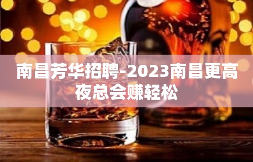 南昌芳华招聘-2023南昌更高夜总会赚轻松