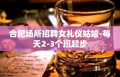 合肥场所招聘女礼仪姑娘-每天2-3个班起步