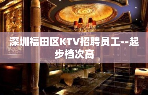 深圳福田区KTV招聘员工--起步档次高