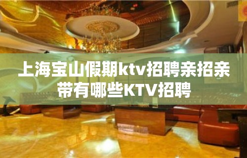 上海宝山假期ktv招聘亲招亲带有哪些KTV招聘