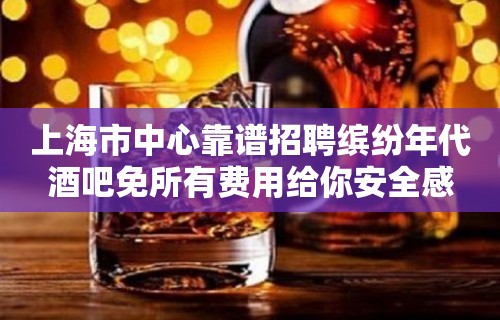 上海市中心靠谱招聘缤纷年代酒吧免所有费用给你安全感