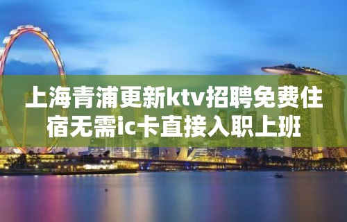 上海青浦更新ktv招聘免费住宿无需ic卡直接入职上班