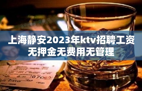 上海静安2023年ktv招聘工资无押金无费用无管理