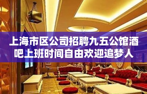 上海市区公司招聘九五公馆酒吧上班时间自由欢迎追梦人