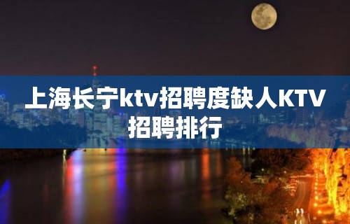 上海长宁ktv招聘度缺人KTV招聘排行