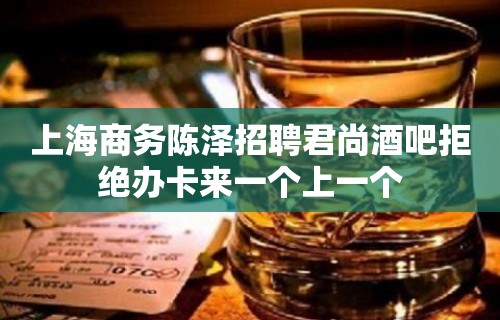 上海商务陈泽招聘君尚酒吧拒绝办卡来一个上一个