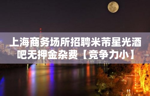 上海商务场所招聘米芾星光酒吧无押金杂费【竞争力小】