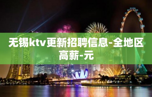 无锡ktv更新招聘信息-全地区高薪-元