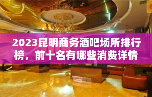 2023昆明商务酒吧场所排行榜，前十名有哪些消费详情