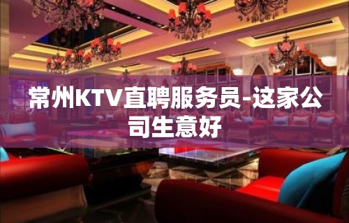 常州KTV直聘服务员-这家公司生意好