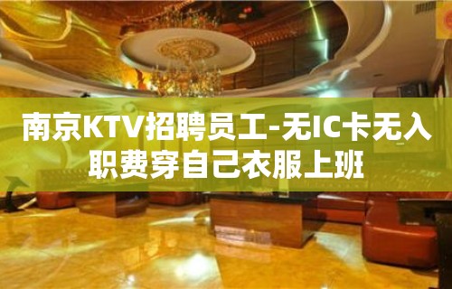 南京KTV招聘员工-无IC卡无入职费穿自己衣服上班