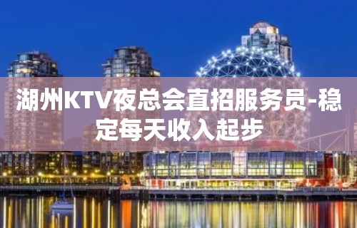 湖州KTV夜总会直招服务员-稳定每天收入起步