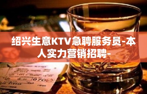 绍兴生意KTV急聘服务员-本人实力营销招聘-