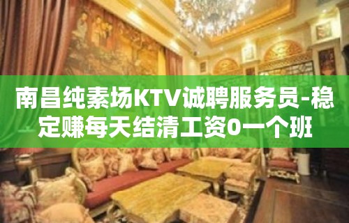 南昌纯素场KTV诚聘服务员-稳定赚每天结清工资0一个班