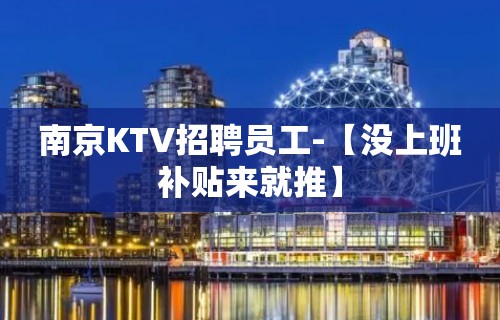 南京KTV招聘员工-【没上班补贴来就推】