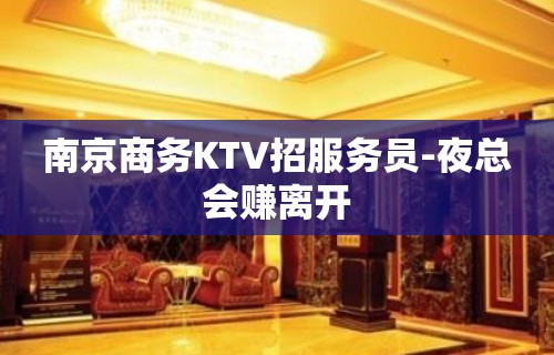 南京商务KTV招服务员-夜总会赚离开