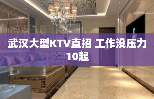 武汉大型KTV直招 工作没压力10起