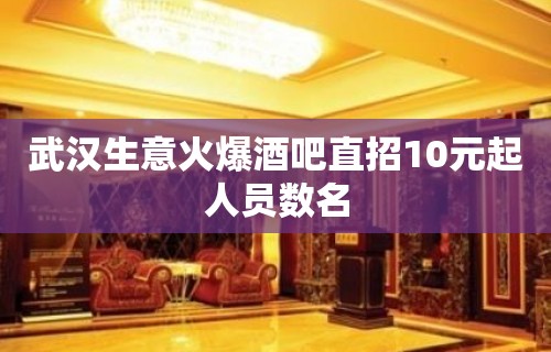 武汉生意火爆酒吧直招10元起人员数名