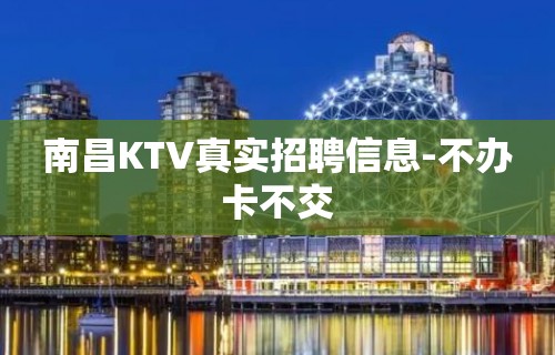 南昌KTV真实招聘信息-不办卡不交